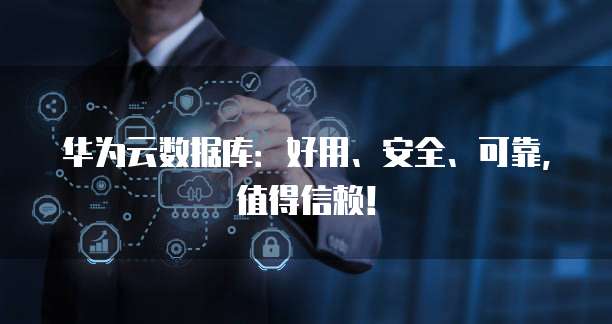 华为云数据库:好用、安全、可靠,值得信赖!