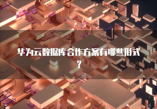 华为云数据库合作方案有哪些形式?