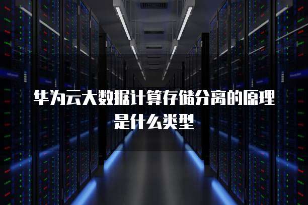 华为云大数据计算存储分离的原理是什么类型