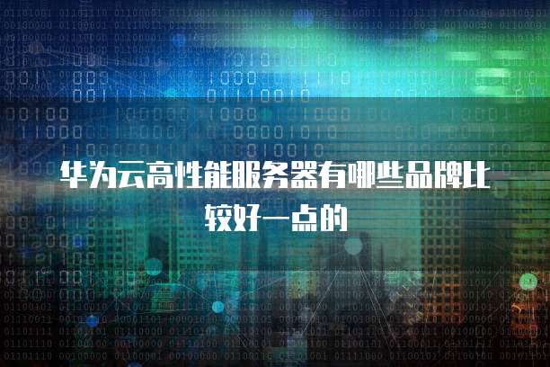 华为云高性能服务器有哪些品牌比较好一点的