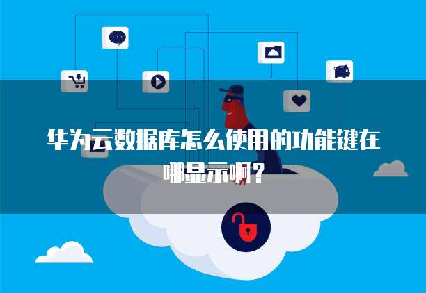华为云数据库怎么使用的功能键在哪显示啊？