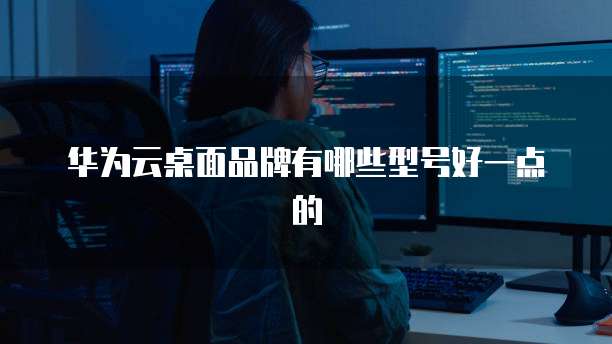 华为云桌面品牌有哪些型号好一点的