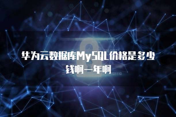 华为云数据库MySQL价格是多少钱啊一年啊
