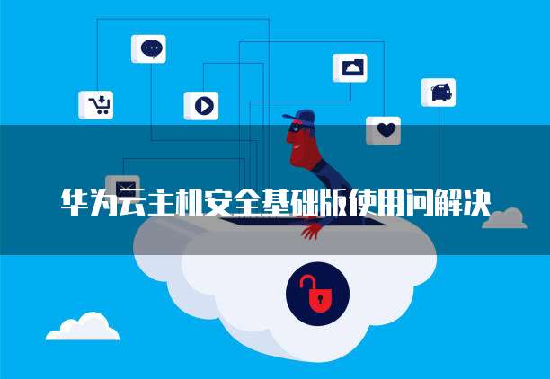 华为云主机安全基础版使用问解决