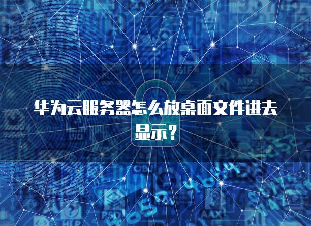 华为云服务器怎么放桌面文件进去显示?