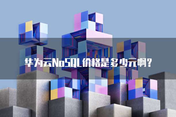 华为云NoSQL价格是多少元啊?
