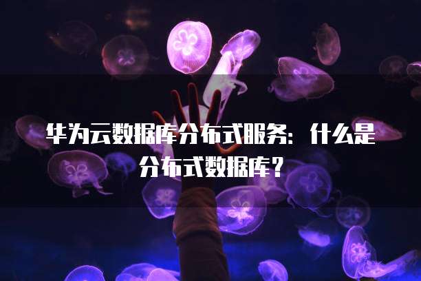 华为云数据库分布式服务:什么是分布式数据库?