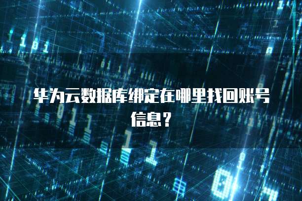 华为云数据库绑定在哪里找回账号信息？