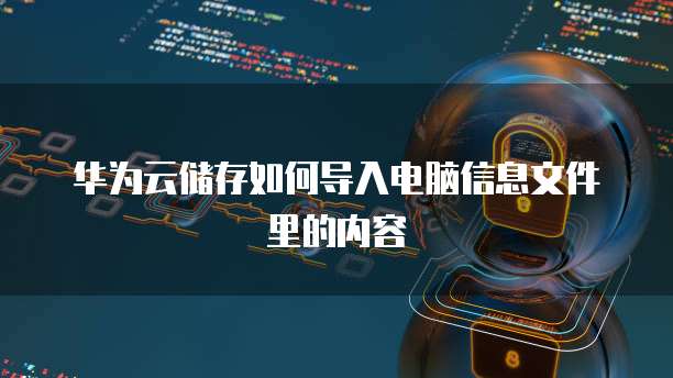 华为云储存如何导入电脑信息文件里的内容