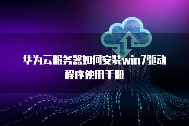 华为云服务器如何安装win7驱动程序使用手册
