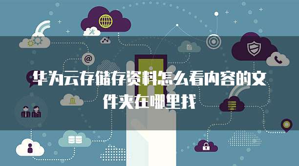 华为云存储存资料怎么看内容的文件夹在哪里找