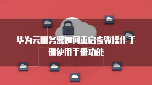 华为云服务器如何重启步骤操作手册使用手册功能