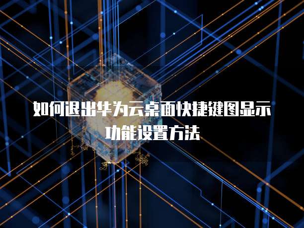 如何退出华为云桌面快捷键图显示功能设置方法