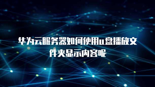 华为云服务器如何使用u盘播放文件夹显示内容呢