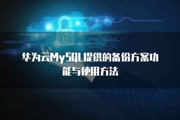 华为云MySQL提供的备份方案功能与使用方法