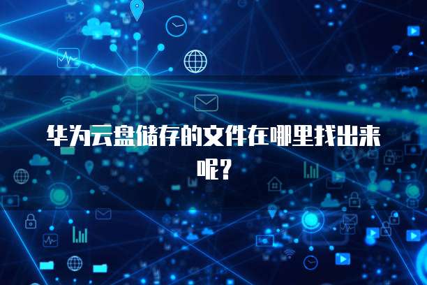 华为云盘储存的文件在哪里找出来呢?