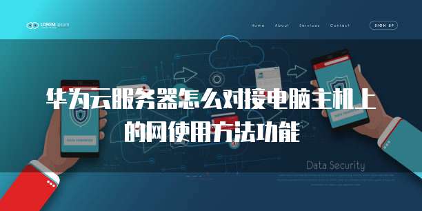 华为云服务器怎么对接电脑主机上的网使用方法功能