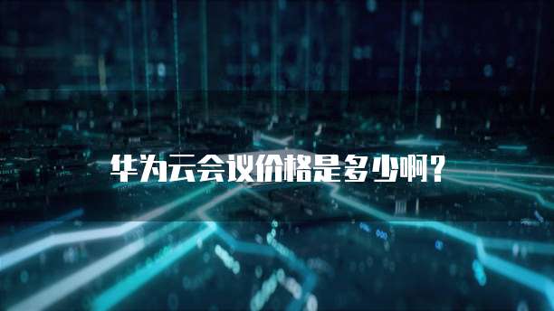 华为云会议价格是多少啊？