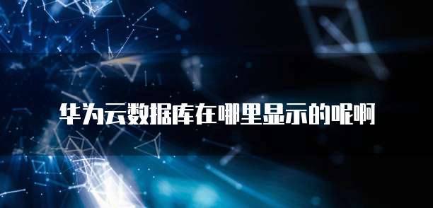 华为云数据库在哪里显示的呢啊