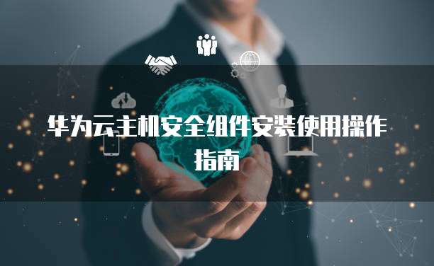 华为云主机安全组件安装使用操作指南
