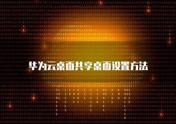华为云桌面共享桌面设置方法