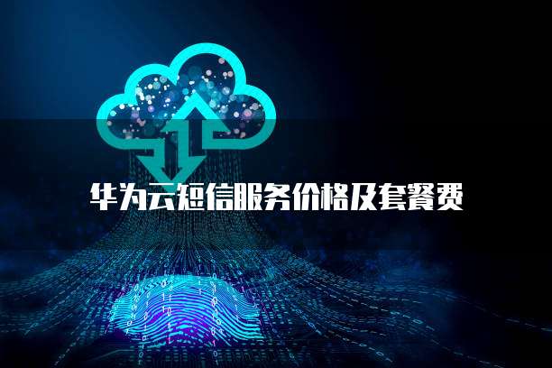 华为云短信服务价格及套餐费
