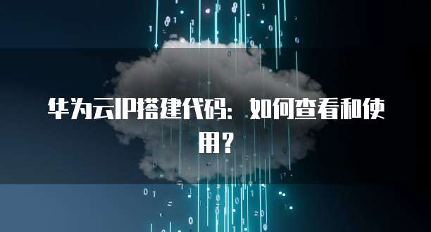 华为云IP搭建代码：如何查看和使用？