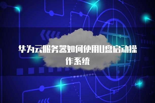 华为云服务器如何使用U盘启动操作系统