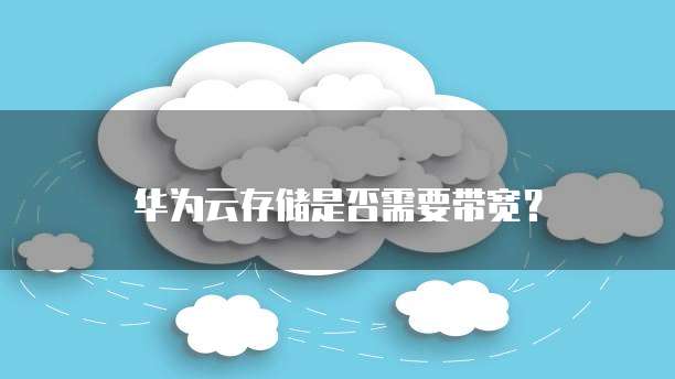 华为云存储是否需要带宽?