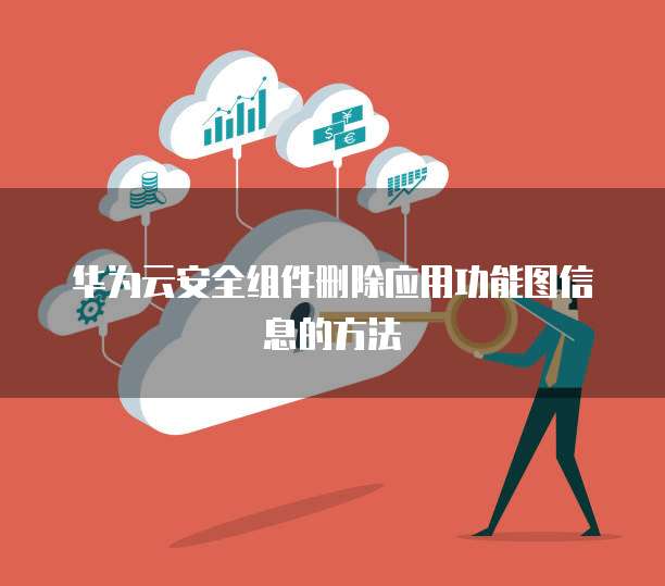 华为云安全组件删除应用功能图信息的方法