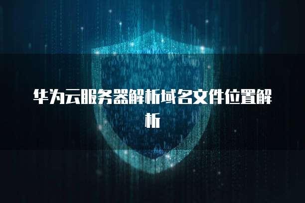 华为云服务器解析域名文件位置解析