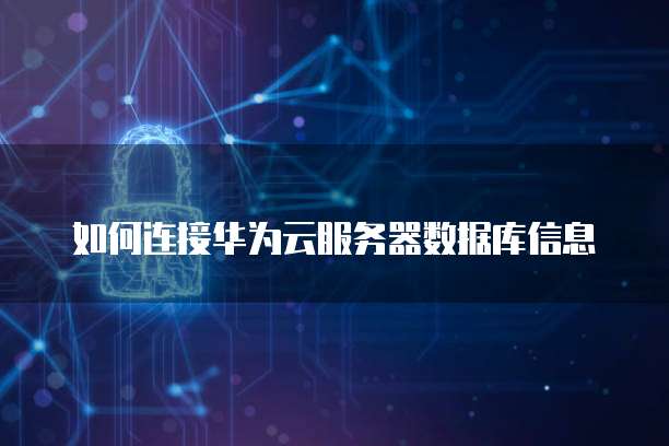 如何连接华为云服务器数据库信息