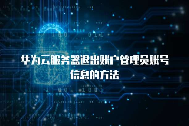 华为云服务器退出账户管理员账号信息的方法