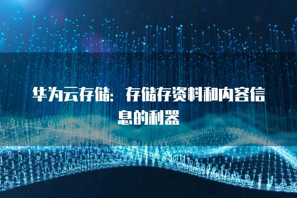 华为云存储:存储存资料和内容信息的利器