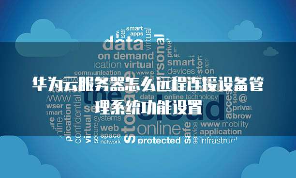 华为云服务器怎么远程连接设备管理系统功能设置