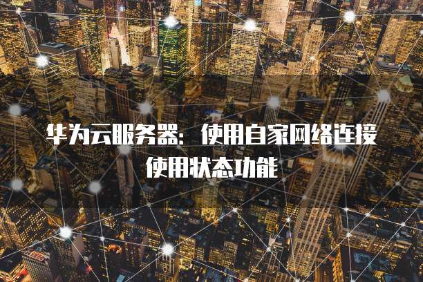 华为云服务器：使用自家网络连接使用状态功能