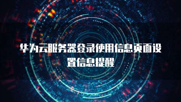 华为云服务器登录使用信息页面设置信息提醒