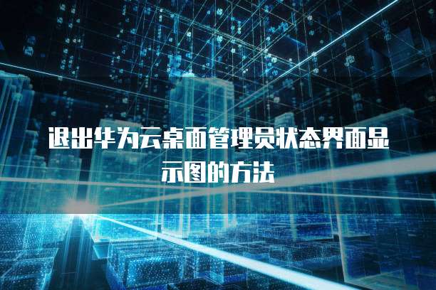 退出华为云桌面管理员状态界面显示图的方法
