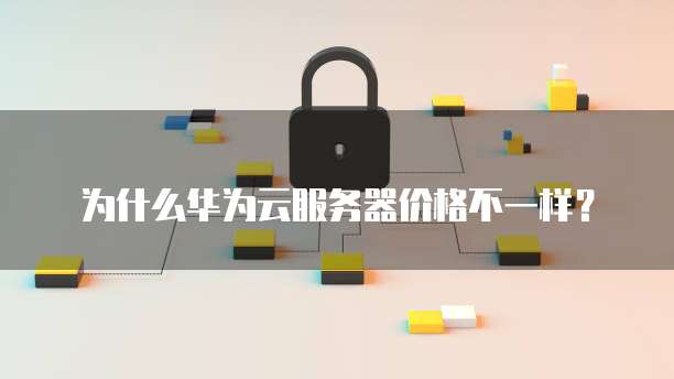 为什么华为云服务器价格不一样?