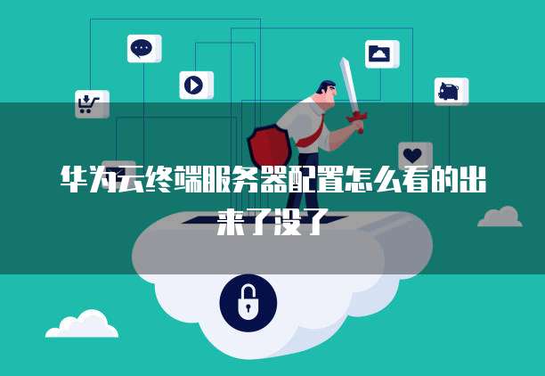 华为云终端服务器配置怎么看的出来了没了