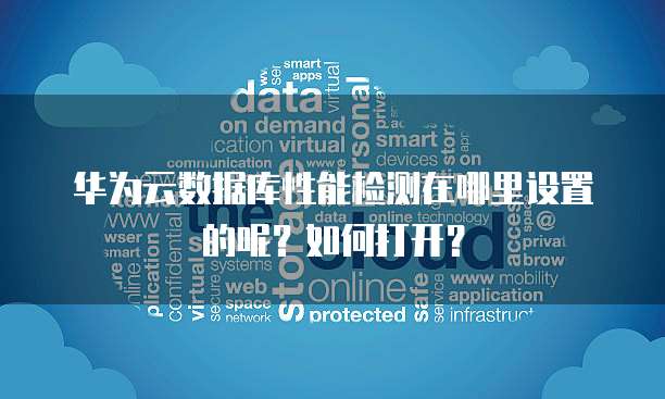 华为云数据库性能检测在哪里设置的呢?如何打开?