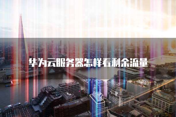 华为云服务器怎样看剩余流量