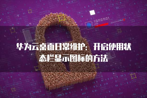 华为云桌面日常维护:开启使用状态栏显示图标的方法