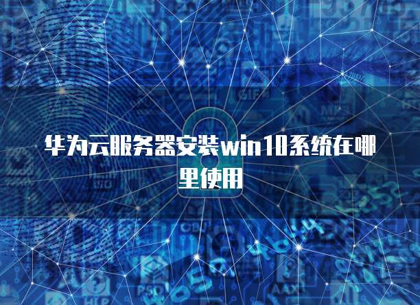 华为云服务器安装win10系统在哪里使用