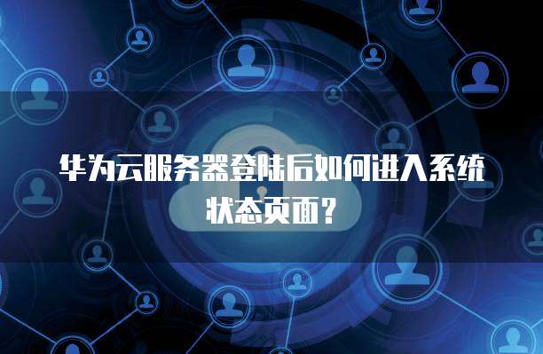 华为云服务器登陆后如何进入系统状态页面?