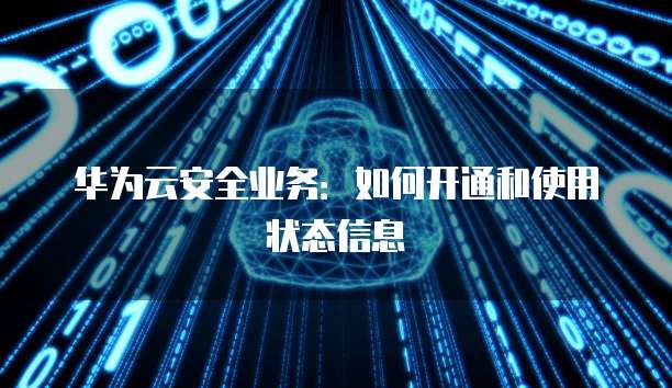 华为云安全业务:如何开通和使用状态信息