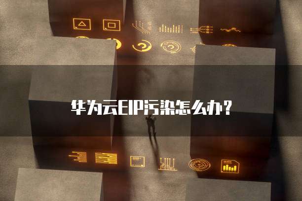 华为云EIP污染怎么办?