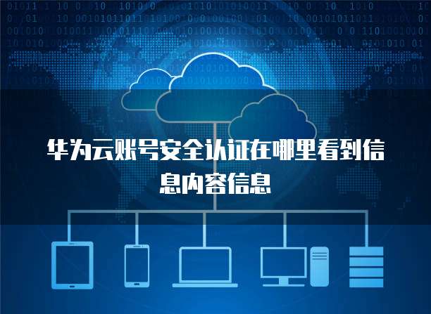 华为云账号安全认证在哪里看到信息内容信息