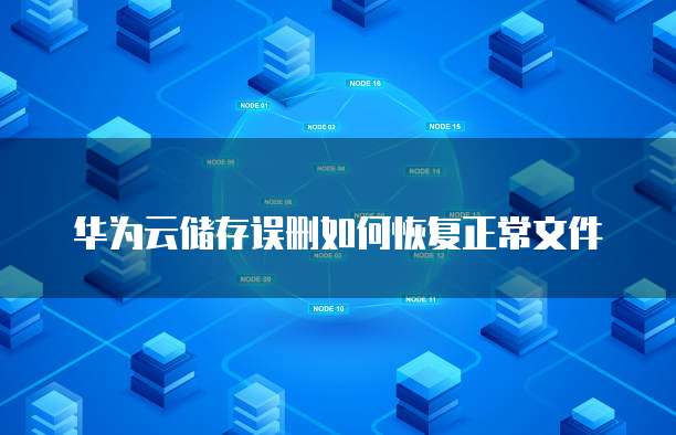 华为云储存误删如何恢复正常文件