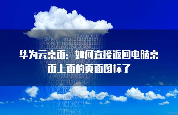 华为云桌面:如何直接返回电脑桌面上面的页面图标了